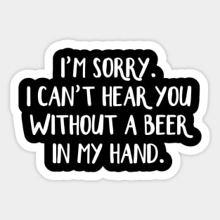 Im sorry I cant hear you without a beer in my hand Sticker